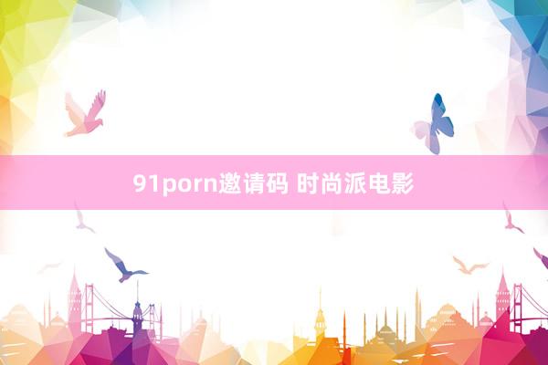 91porn邀请码 时尚派电影